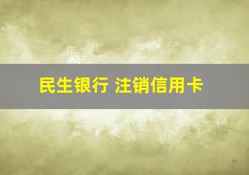 民生银行 注销信用卡